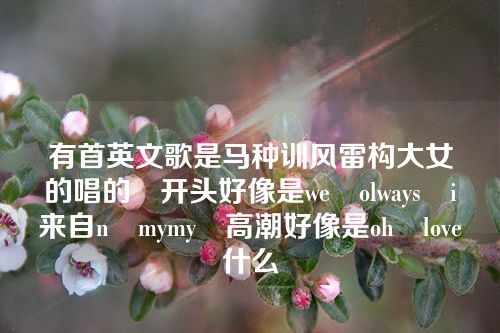 有首英文歌是马种训风雷构大女的唱的 开头好像是we olways i来自n mymy 高潮好像是oh love 什么